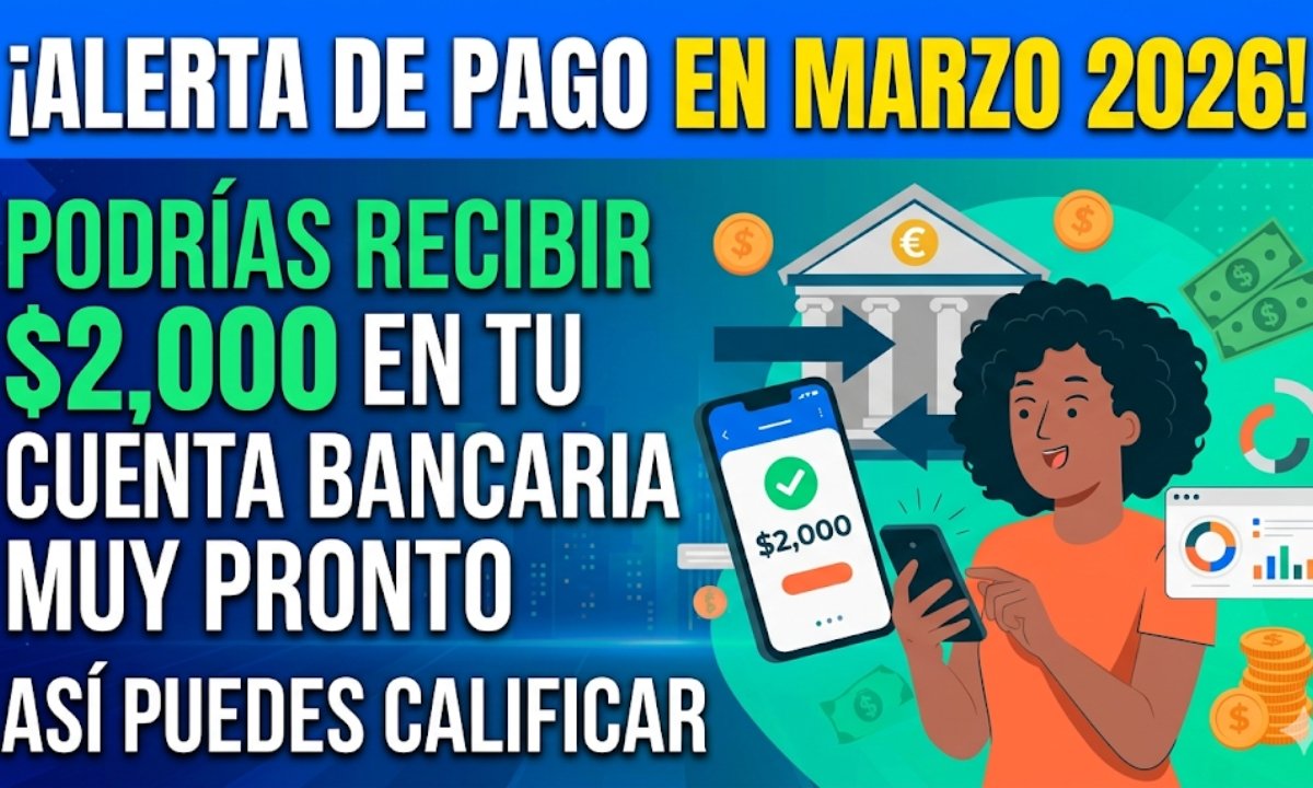 ¡Alerta de Pago en Marzo 2026! Podrías Recibir $2,000 en Tu Cuenta Bancaria Muy Pronto: Así Puedes Calificar